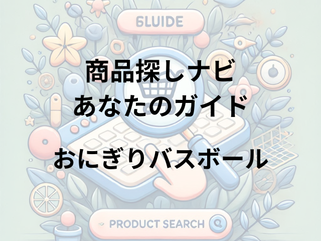 おにぎりバスボールはどこに売ってる？ドン・キホーテやロフトで買える！