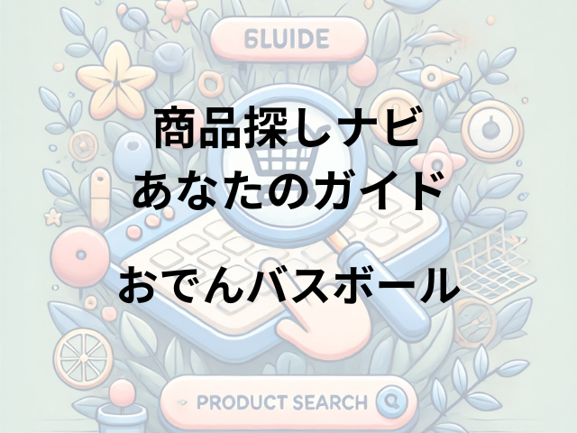 おでんバスボールはどこに売ってる？ロフト、東急ハンズ、ドン・キホーテで買える！